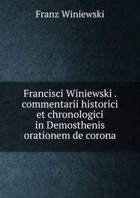 Francisci Winiewski . commentarii historici et chronologici in Demosthenis orationem de corona