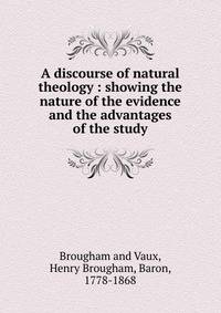 A discourse of natural theology : showing the nature of the evidence and the advantages of the study
