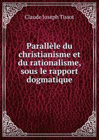 Parallele du christianisme et du rationalisme, sous le rapport dogmatique