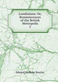 Londiniana: Or, Reminiscences of the British Metropolis. 2