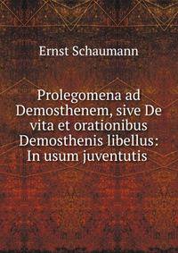 Prolegomena ad Demosthenem, sive De vita et orationibus Demosthenis libellus: In usum juventutis .