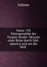 Natur- UN Sittengemalde der Tropen-lander: Skizzen einer Reise durch Sud-america und um die Welt .