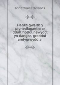 Hanes gwaith y prynediagaeth: ar ddull hollol newydd: yn dangos, graddol amlygrwydd a .