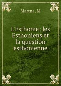 L'Esthonie; les Esthoniens et la question esthonienne