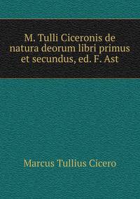 M. Tulli Ciceronis de natura deorum libri primus et secundus, ed. F. Ast
