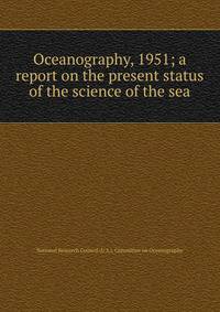 Oceanography, 1951; a report on the present status of the science of the sea