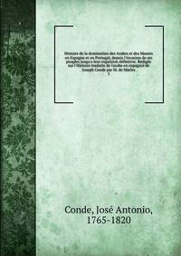 Histoire de la domination des Arabes et des Maures en Espagne et en Portugal, depuis l'invasion de ces peuples jusqu'a leur expulsion d?finitive. R?dig?e sur l'Histoire traduite de l'arabe en espagnol de Joseph Conde par M. de Marles