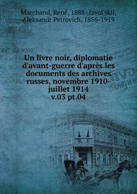 Un livre noir, diplomatie d`avant-guerre d`aprs les documents des archives russes, novembre 1910-juillet 1914. v.03 pt.04