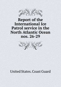 Report of the International Ice Patrol service in the North Atlantic Ocean. nos. 26-29