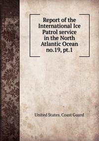 Report of the International Ice Patrol service in the North Atlantic Ocean. no.19, pt.1