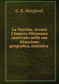 La Turchia, ovvero L'Impero Ottomano osservato nella sua situazione geografica, statistica .