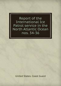Report of the International Ice Patrol service in the North Atlantic Ocean. nos. 34-36
