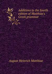 Additions to the fourth edition of Matthiae's Greek grammar