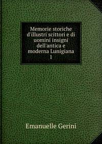 Memorie storiche d'illustri scittori e di uomini insigni dell'antica e moderna Lunigiana