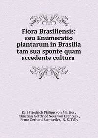 Flora Brasiliensis: seu Enumeratio plantarum in Brasilia tam sua sponte quam accedente cultura .