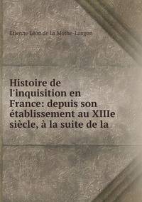 Histoire de l'inquisition en France: depuis son ?tablissement au XIIIe si?cle, ? la suite de la .