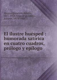 El ilustre hu?sped : humorada sat?rica en cuatro cuadros, pr?logo y ep?logo