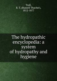 The hydropathic encyclopedia: a system of hydropathy and hygiene