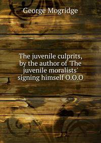 The juvenile culprits, by the author of 'The juvenile moralists' signing himself O.O.O
