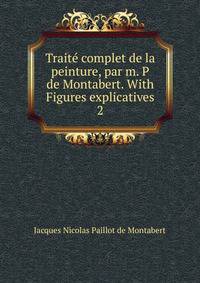 Trait complet de la peinture, par m. P de Montabert. With Figures explicatives. 2