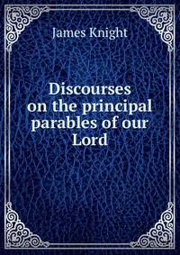 Discourses on the principal parables of our Lord