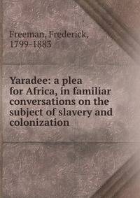 Yaradee: a plea for Africa, in familiar conversations on the subject of slavery and colonization