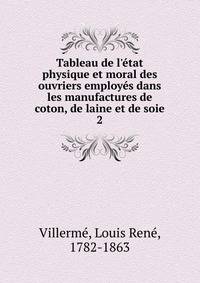 Tableau de l'?tat physique et moral des ouvriers employ?s dans les manufactures de coton, de laine et de soie