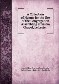 A Collection of Hymns for the Use of the Congregation Assembling at Salem Chapel, Leicester .