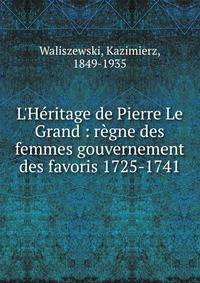 L'H?ritage de Pierre Le Grand : r?gne des femmes gouvernement des favoris 1725-1741
