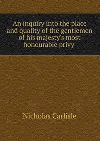 An inquiry into the place and quality of the gentlemen of his majesty's most honourable privy .