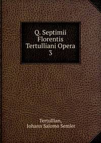 Q. Septimii Florentis Tertulliani Opera. 3