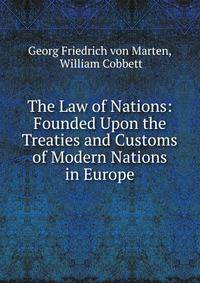 The Law of Nations: Founded Upon the Treaties and Customs of Modern Nations in Europe