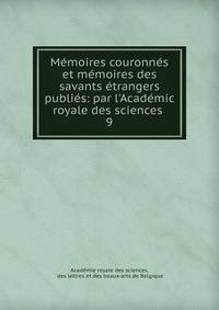 M?moires couronn?s et m?moires des savants ?trangers publi?s: par l'Acad?mic royale des sciences .