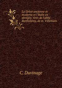 La Gr?ce ancienne et moderne et l'Italie en abr?g?s: tir?s de l'abb? Barth?l?my, de m. Villemain .