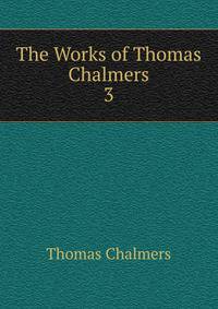 The Works of Thomas Chalmers. 3
