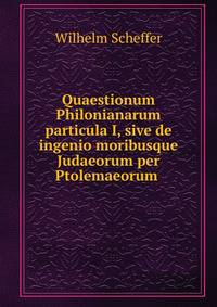 Quaestionum Philonianarum particula I, sive de ingenio moribusque Judaeorum per Ptolemaeorum .