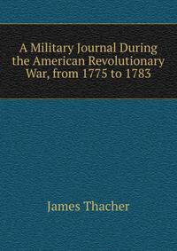 A Military Journal During the American Revolutionary War, from 1775 to 1783