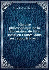 Histoire philosophique de la r?formation de l'?tat social en France, dans ses rapports avec l .