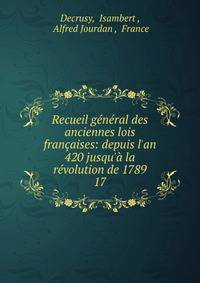 Recueil g?n?ral des anciennes lois fran?aises: depuis l'an 420 jusqu'? la r?volution de 1789