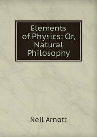 Elements of Physics: Or, Natural Philosophy.