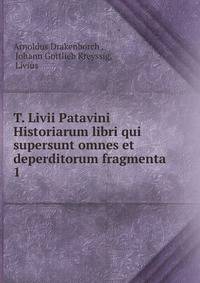 T. Livii Patavini Historiarum libri qui supersunt omnes et deperditorum fragmenta. 1