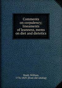 Comments on corpulency; lineaments of leanness, mems on diet and dietetics