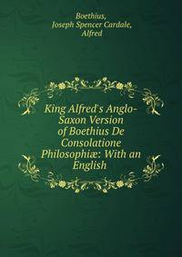 King Alfred's Anglo-Saxon Version of Boethius De Consolatione Philosophi?: With an English .