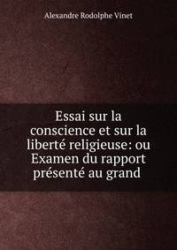 Essai sur la conscience et sur la liberte religieuse: ou Examen du rapport presente au grand .