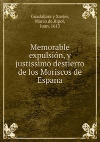 Memorable expulsion, y justissimo destierro de los Moriscos de Espana