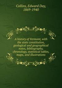 A history of Vermont, with the state constitution, geological and geographical notes, bibliography, chronology, statistical tables, maps, and illustrations