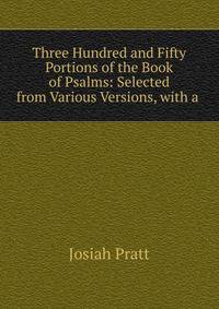 Three Hundred and Fifty Portions of the Book of Psalms: Selected from Various Versions, with a .