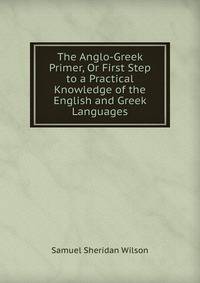 The Anglo-Greek Primer, Or First Step to a Practical Knowledge of the English and Greek Languages