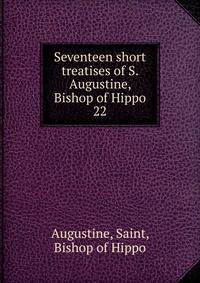 Seventeen short treatises of S. Augustine, Bishop of Hippo. 22