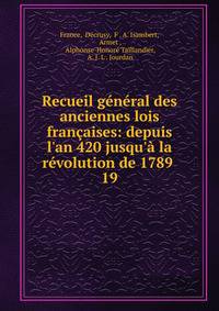 Recueil g?n?ral des anciennes lois fran?aises: depuis l'an 420 jusqu'? la r?volution de 1789 .